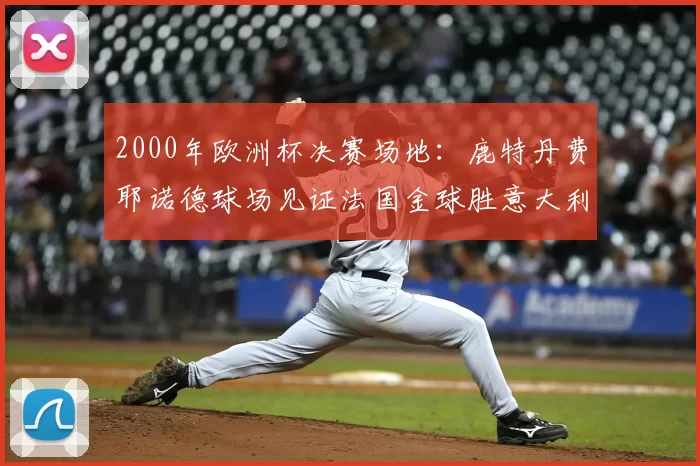 2000年欧洲杯决赛场地:鹿特丹费耶诺德球场见证法国金球胜意大利