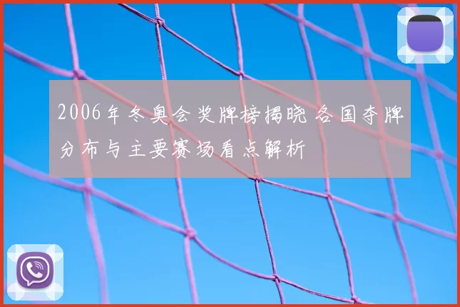 2006年冬奥会奖牌榜揭晓 各国夺牌分布与主要赛场看点解析