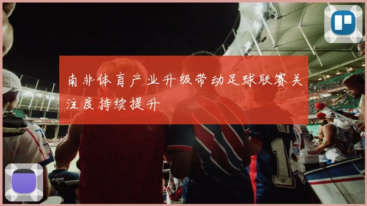 南非体育产业升级带动足球联赛关注度持续提升