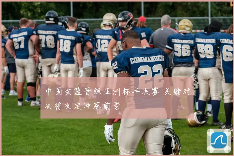 中国女篮晋级亚洲杯半决赛 关键对决将决定冲冠前景