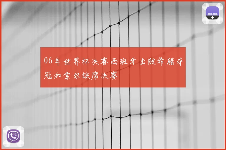 06年世界杯决赛西班牙击败希腊夺冠加索尔缺席决赛