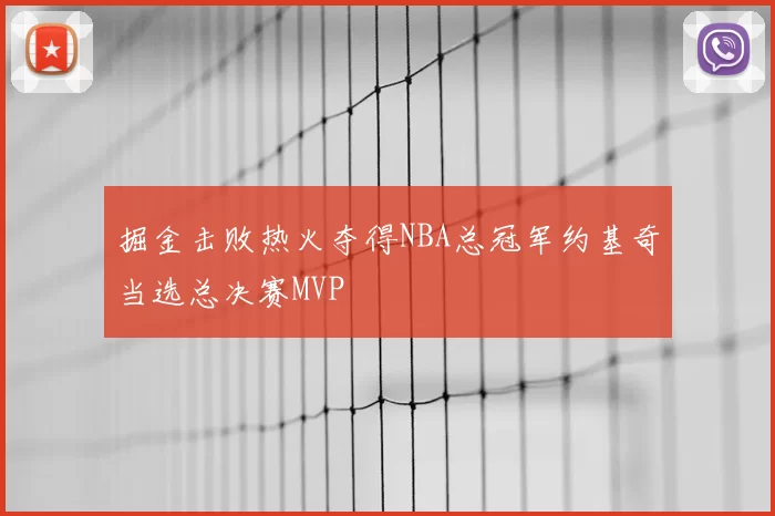 掘金击败热火夺得NBA总冠军约基奇当选总决赛MVP
