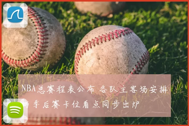 NBA总赛程表公布 各队主客场安排与季后赛卡位看点同步出炉