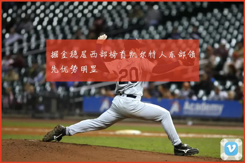 掘金稳居西部榜首凯尔特人东部领先优势明显