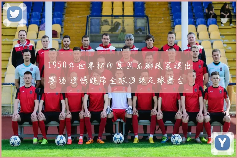 1950年世界杯印度因光脚政策退出赛场 遗憾缺席全球顶级足球舞台