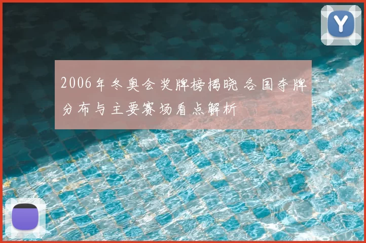 2006年冬奥会奖牌榜揭晓 各国夺牌分布与主要赛场看点解析