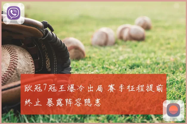 欧冠7冠王爆冷出局 赛季征程提前终止 暴露阵容隐患