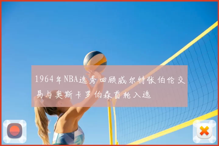 1964年NBA选秀回顾威尔特张伯伦交易与奥斯卡罗伯森首轮入选
