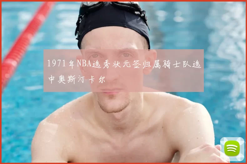1971年NBA选秀状元签归属骑士队选中奥斯汀卡尔