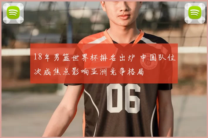 18年男篮世界杯排名出炉 中国队位次成焦点影响亚洲竞争格局