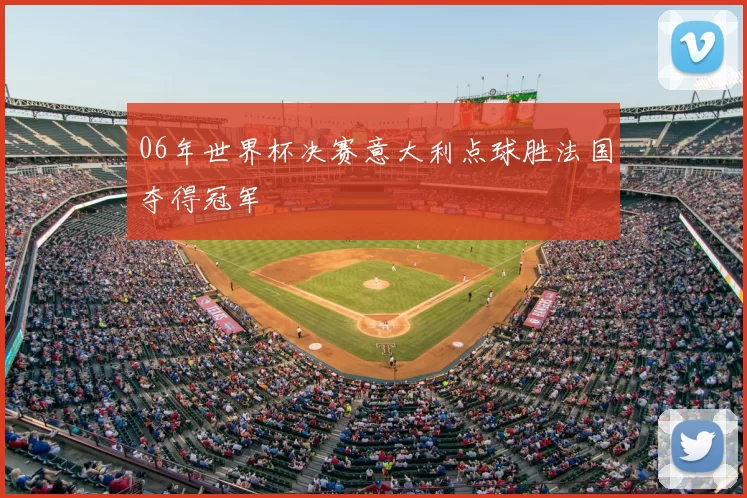 06年世界杯决赛意大利点球胜法国夺得冠军