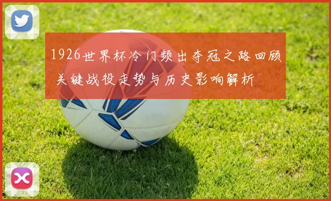 1926世界杯冷门频出夺冠之路回顾 关键战役走势与历史影响解析