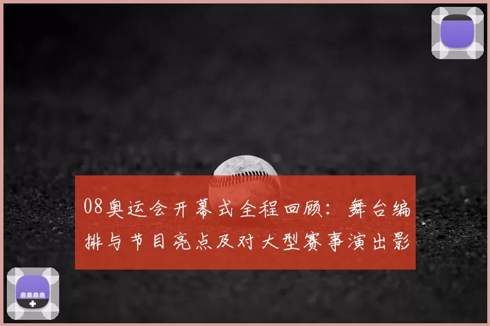 08奥运会开幕式全程回顾:舞台编排与节目亮点及对大型赛事演出影响