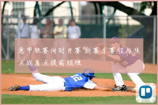 意甲联赛何时开赛 新赛季赛程与焦点战看点提前梳理