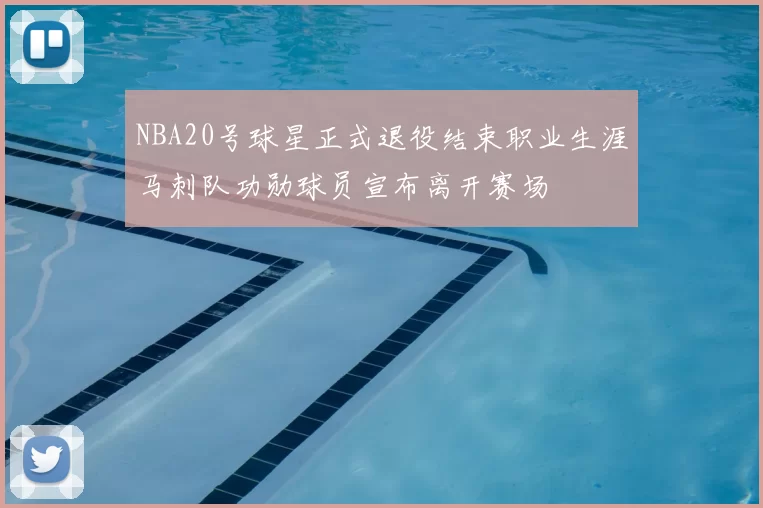 NBA20号球星正式退役结束职业生涯马刺队功勋球员宣布离开赛场
