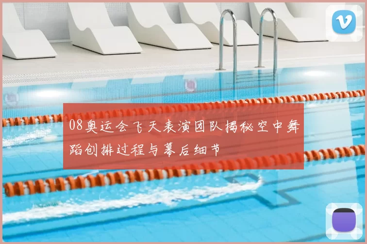 08奥运会飞天表演团队揭秘空中舞蹈创排过程与幕后细节