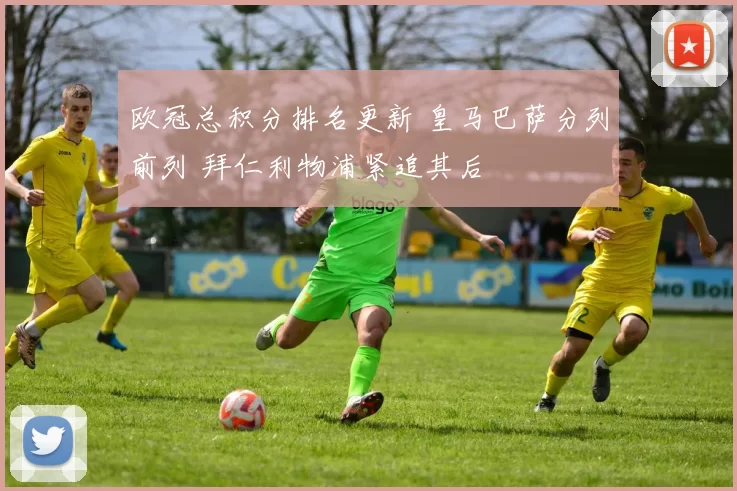 欧冠总积分排名更新 皇马巴萨分列前列 拜仁利物浦紧追其后