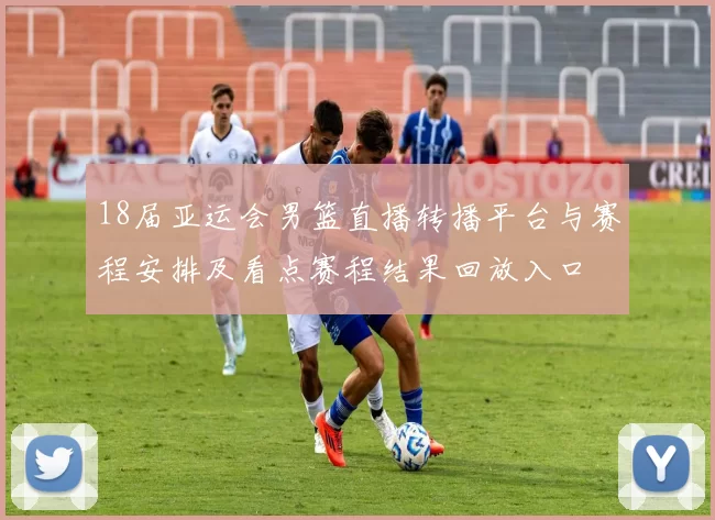 18届亚运会男篮直播转播平台与赛程安排及看点赛程结果回放入口