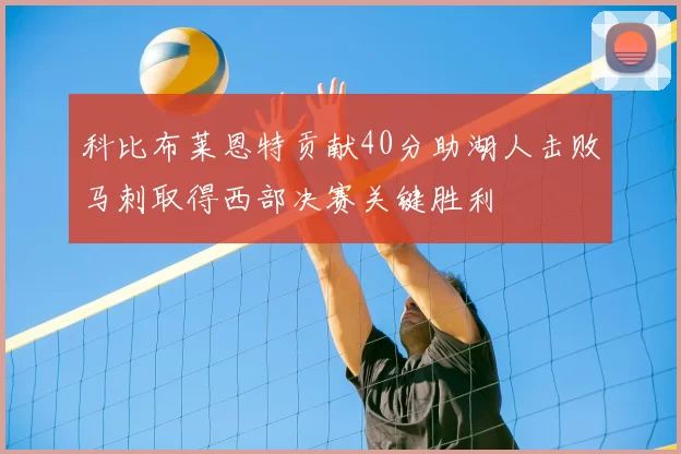 科比布莱恩特贡献40分助湖人击败马刺取得西部决赛关键胜利