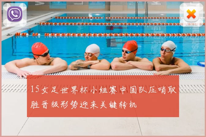 15女足世界杯小组赛中国队压哨取胜晋级形势迎来关键转机