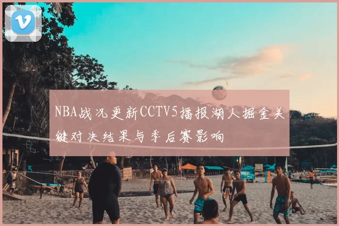 NBA战况更新CCTV5播报湖人掘金关键对决结果与季后赛影响