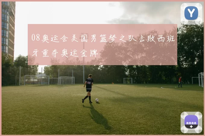 08奥运会美国男篮梦之队击败西班牙重夺奥运金牌