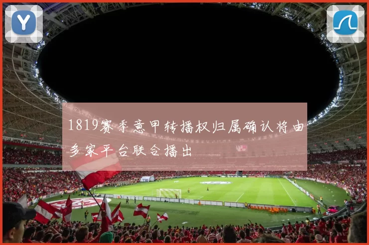 1819赛季意甲转播权归属确认将由多家平台联合播出