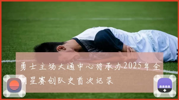 勇士主场大通中心将承办2025年全明星赛创队史首次记录