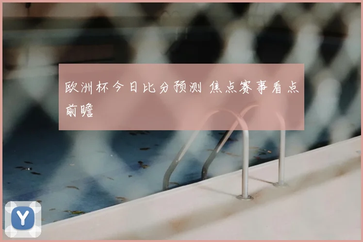 欧洲杯今日比分预测 焦点赛事看点前瞻