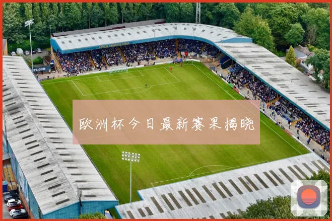 欧洲杯今日最新赛果揭晓