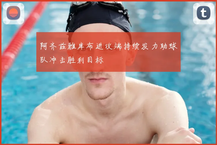 阿齐兹雅库布进攻端持续发力助球队冲击胜利目标