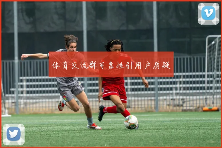 体育交流群可靠性引用户质疑