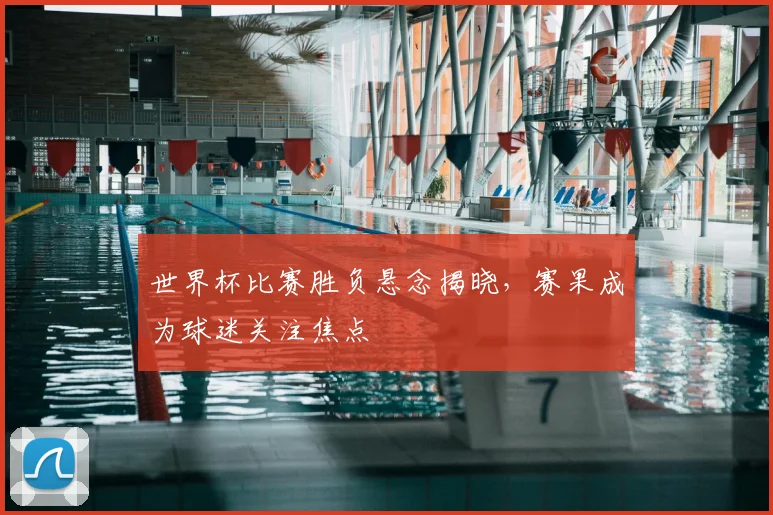 世界杯比赛胜负悬念揭晓,赛果成为球迷关注焦点