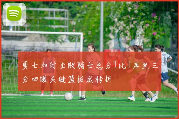 勇士加时击败骑士总分1比1库里三分回暖关键篮板成转折