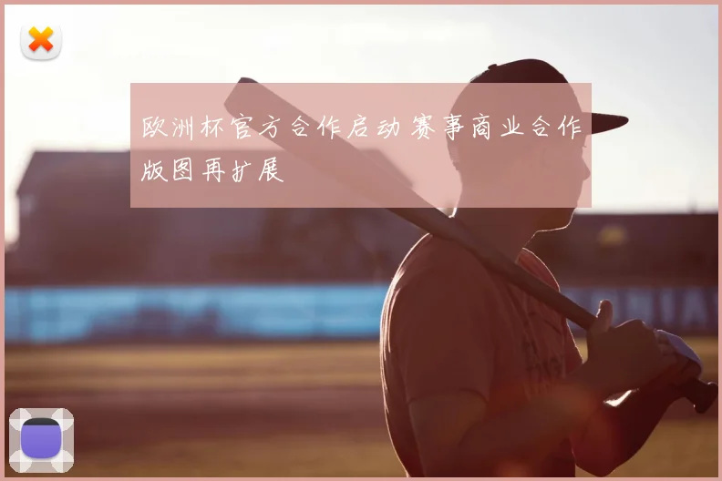 欧洲杯官方合作启动 赛事商业合作版图再扩展