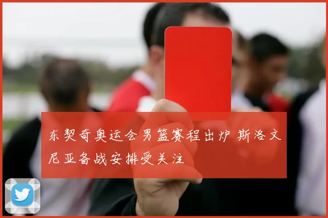 东契奇奥运会男篮赛程出炉 斯洛文尼亚备战安排受关注