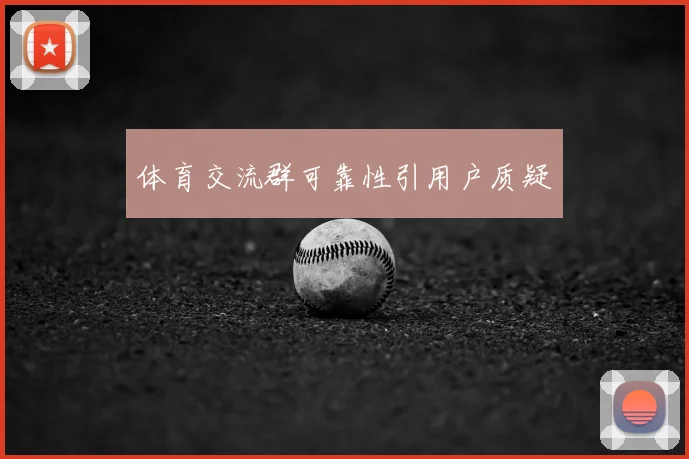 体育交流群可靠性引用户质疑