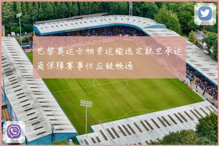 巴黎奥运会物资运输选定航空承运商保障赛事供应链畅通