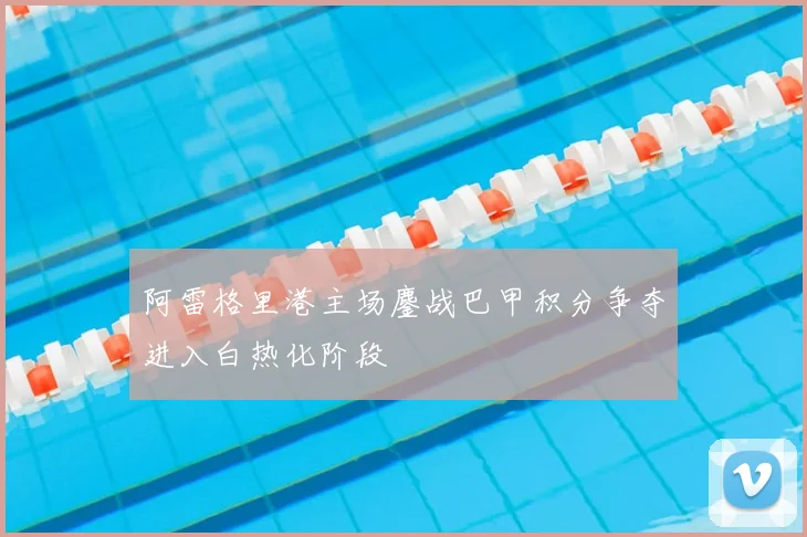 阿雷格里港主场鏖战巴甲积分争夺进入白热化阶段